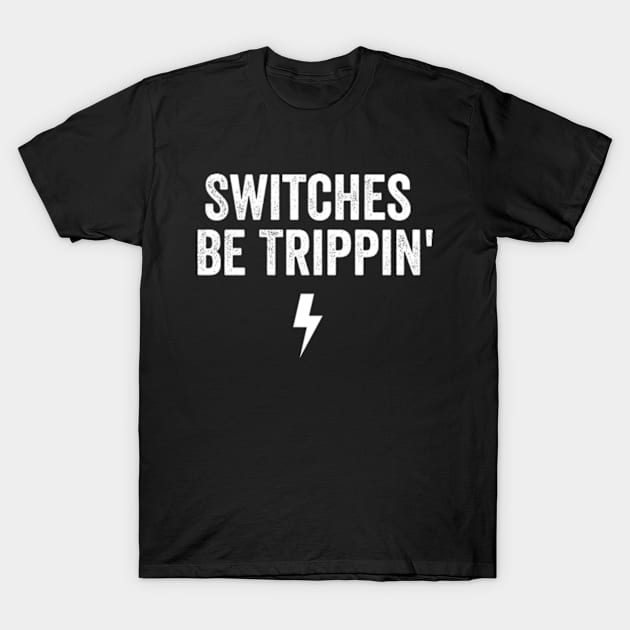 Switches Be Trippin' shirt - Electrician Gift, Electricians T-Shirt, Electrician Shirt, Fathers Day Gift, Gift For Coworker T-Shirt by Y2KERA